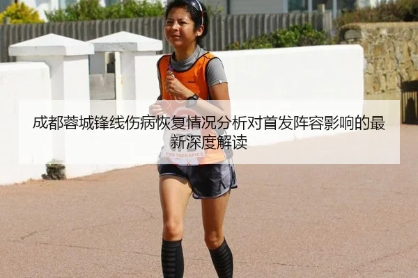 成都蓉城锋线伤病恢复情况分析对首发阵容影响的最新深度解读